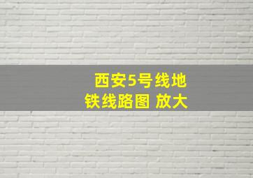 西安5号线地铁线路图 放大